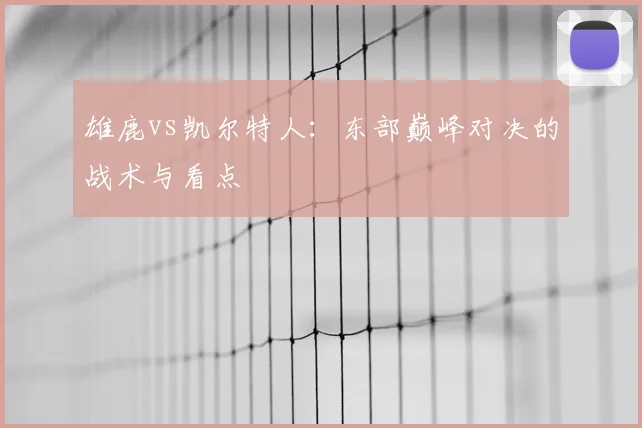 雄鹿vs凯尔特人：东部巅峰对决的战术与看点