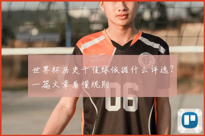 世界杯历史十佳球依据什么评选?一篇文章看懂规则