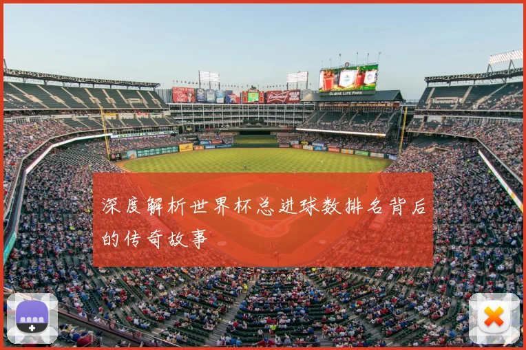 深度解析世界杯总进球数排名背后的传奇故事