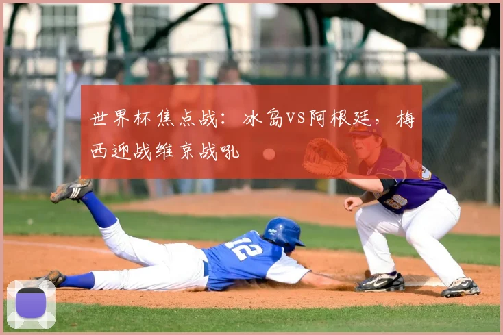 世界杯焦点战:冰岛vs阿根廷,梅西迎战维京战吼