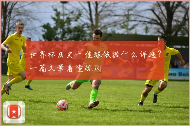 世界杯历史十佳球依据什么评选?一篇文章看懂规则