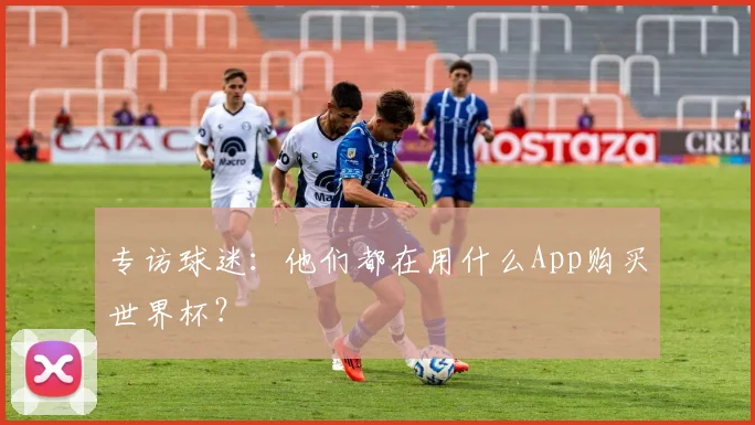 专访球迷：他们都在用什么App购买世界杯？