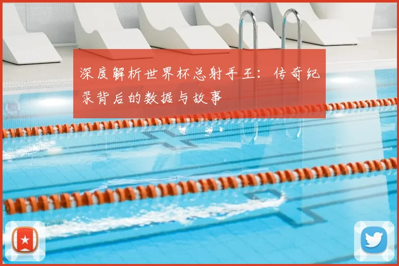 深度解析世界杯总射手王：传奇纪录背后的数据与故事