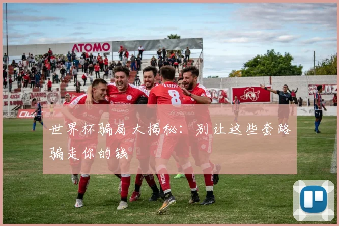 世界杯骗局大揭秘:别让这些套路骗走你的钱