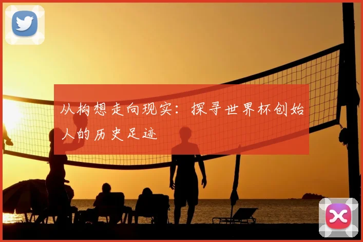 从构想走向现实：探寻世界杯创始人的历史足迹