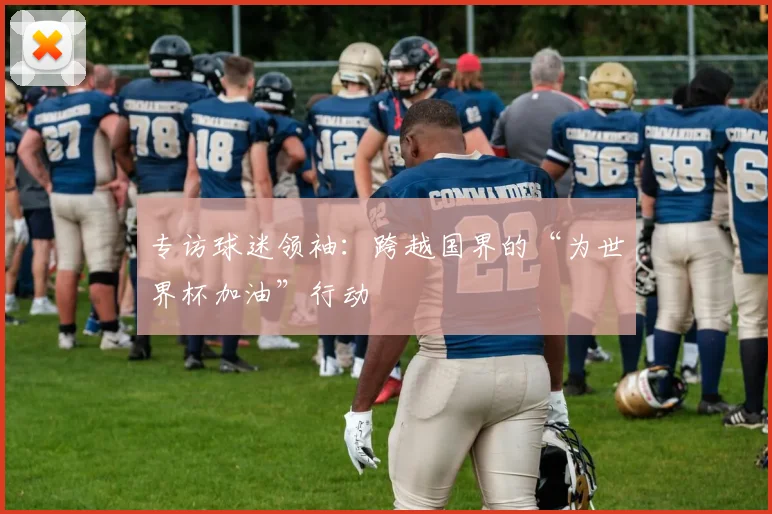 专访球迷领袖：跨越国界的“为世界杯加油”行动