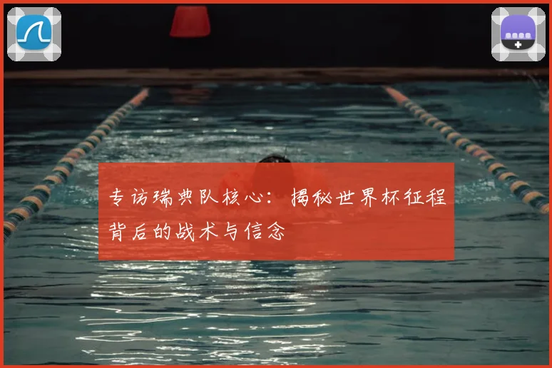 专访瑞典队核心:揭秘世界杯征程背后的战术与信念