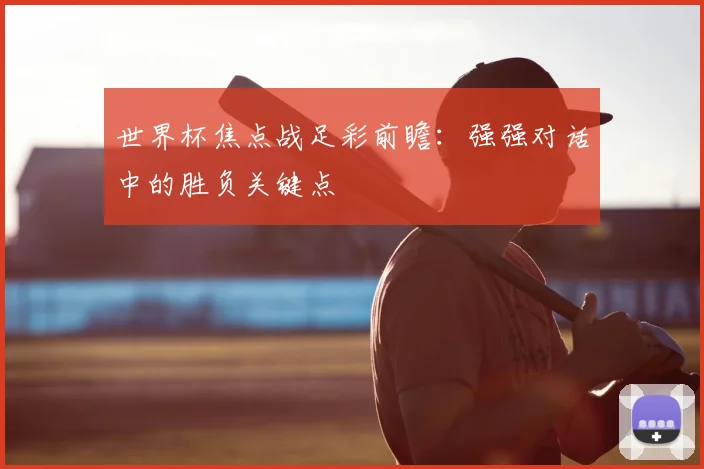 世界杯焦点战足彩前瞻:强强对话中的胜负关键点
