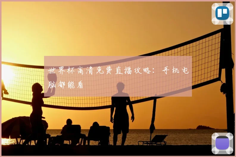 世界杯高清免费直播攻略:手机电脑都能看