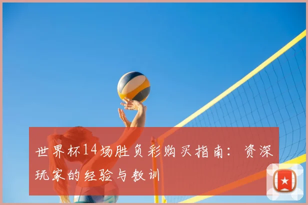 世界杯14场胜负彩购买指南:资深玩家的经验与教训