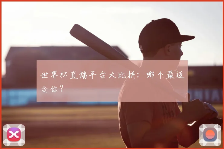 世界杯直播平台大比拼:哪个最适合你?