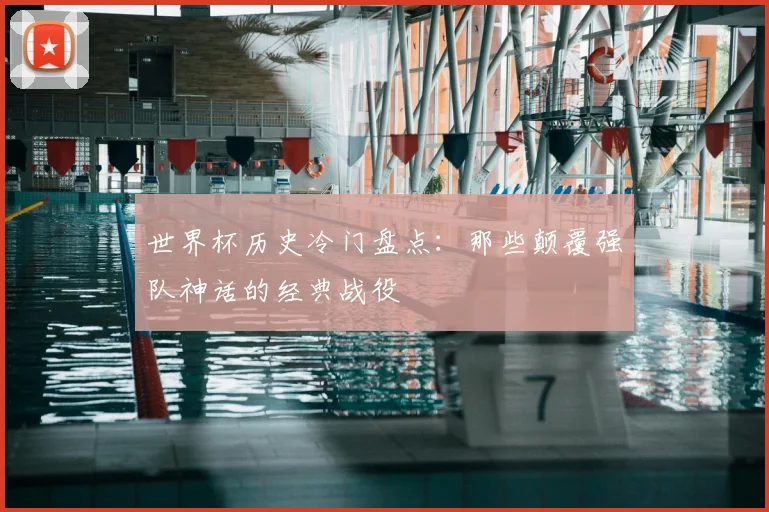 世界杯历史冷门盘点:那些颠覆强队神话的经典战役