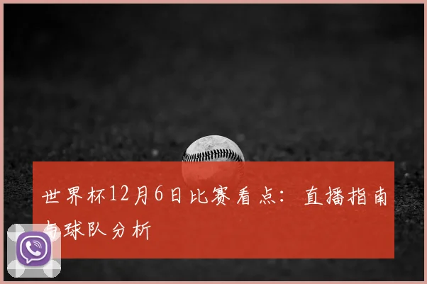 世界杯12月6日比赛看点:直播指南与球队分析