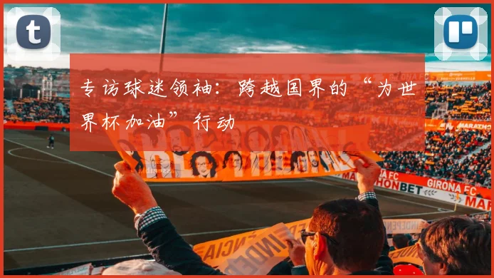 专访球迷领袖：跨越国界的“为世界杯加油”行动