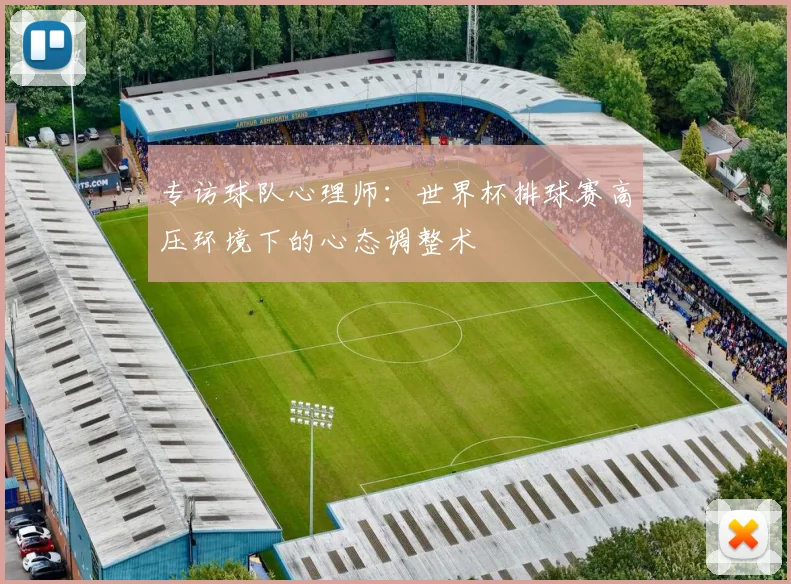 专访球队心理师:世界杯排球赛高压环境下的心态调整术