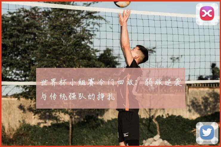 世界杯小组赛冷门回放:弱旅逆袭与传统强队的挣扎