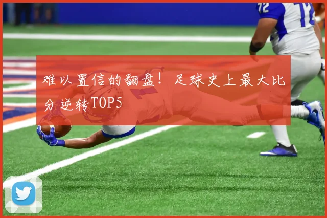 难以置信的翻盘！足球史上最大比分逆转TOP5