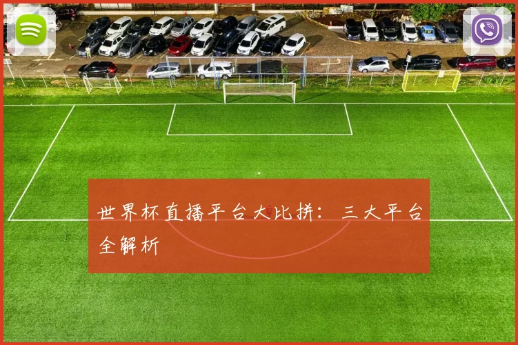 世界杯直播平台大比拼:三大平台全解析