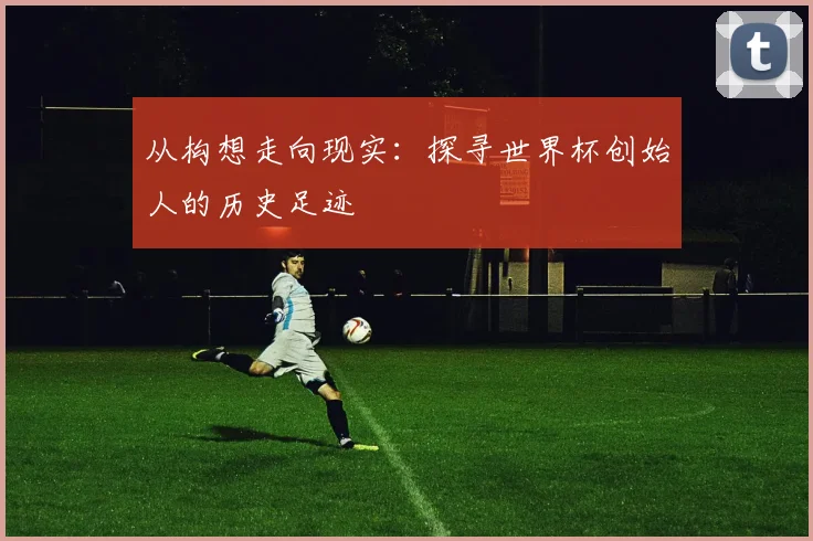 从构想走向现实:探寻世界杯创始人的历史足迹