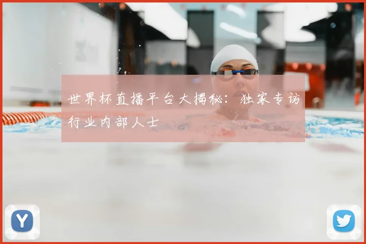世界杯直播平台大揭秘:独家专访行业内部人士