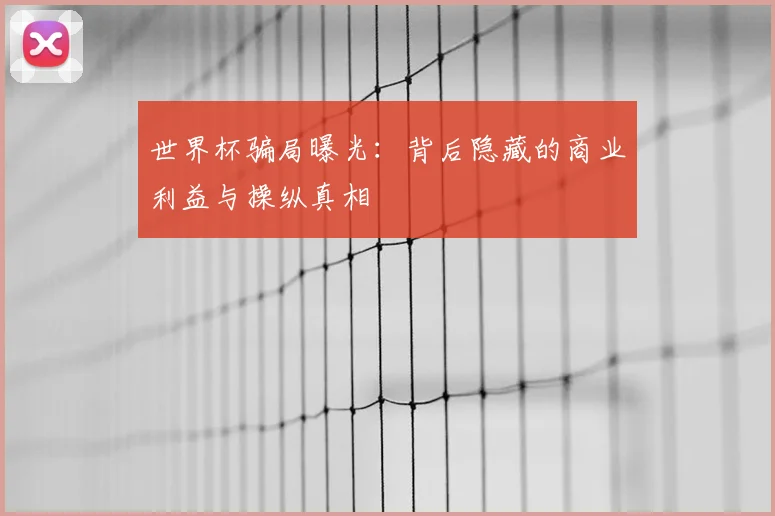 世界杯骗局曝光:背后隐藏的商业利益与操纵真相