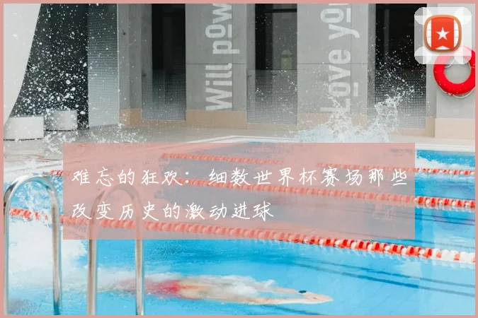 难忘的狂欢：细数世界杯赛场那些改变历史的激动进球